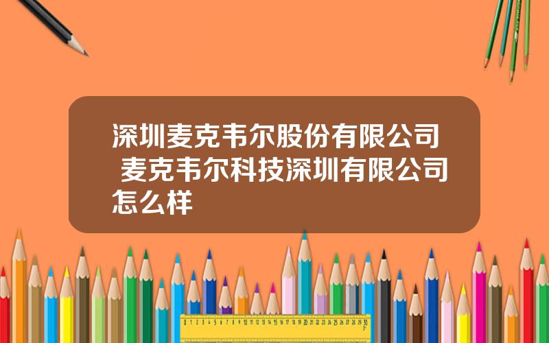 深圳麦克韦尔股份有限公司 麦克韦尔科技深圳有限公司怎么样